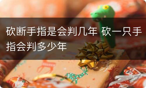 砍断手指是会判几年 砍一只手指会判多少年