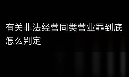 有关非法经营同类营业罪到底怎么判定