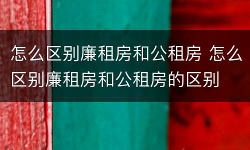 怎么区别廉租房和公租房 怎么区别廉租房和公租房的区别