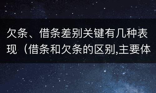 欠条、借条差别关键有几种表现（借条和欠条的区别,主要体现在哪些方面?）