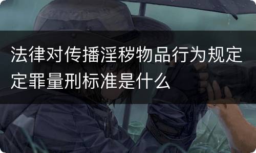 法律对传播淫秽物品行为规定定罪量刑标准是什么