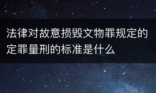 法律对故意损毁文物罪规定的定罪量刑的标准是什么