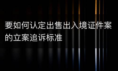 要如何认定出售出入境证件案的立案追诉标准