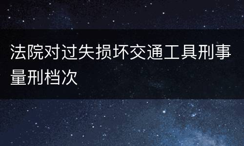 法院对过失损坏交通工具刑事量刑档次