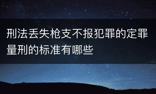 刑法丢失枪支不报犯罪的定罪量刑的标准有哪些
