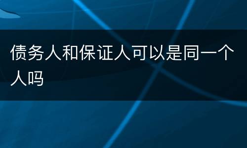 债务人和保证人可以是同一个人吗