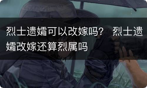 烈士遗孀可以改嫁吗？ 烈士遗孀改嫁还算烈属吗