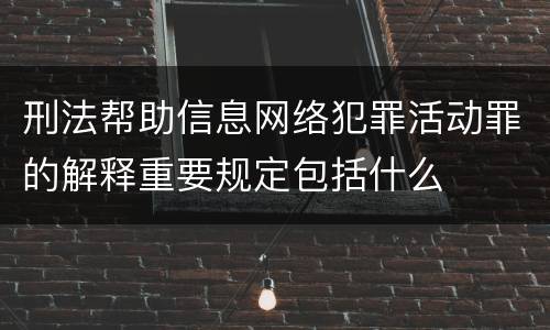 刑法帮助信息网络犯罪活动罪的解释重要规定包括什么