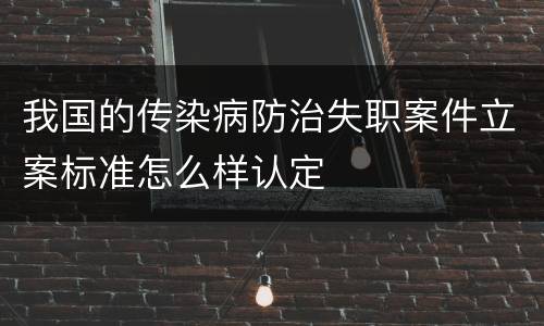 我国的传染病防治失职案件立案标准怎么样认定