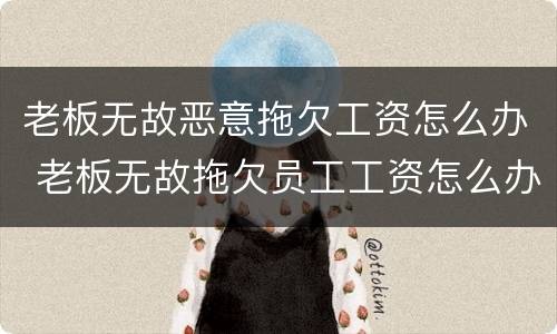 老板无故恶意拖欠工资怎么办 老板无故拖欠员工工资怎么办