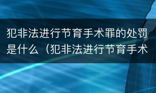犯非法进行节育手术罪的处罚是什么（犯非法进行节育手术罪的处罚是什么意思）