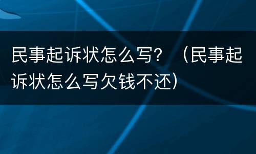 民事起诉状怎么写？（民事起诉状怎么写欠钱不还）