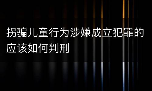 拐骗儿童行为涉嫌成立犯罪的应该如何判刑