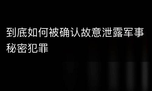 到底如何被确认故意泄露军事秘密犯罪