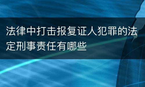 法律中打击报复证人犯罪的法定刑事责任有哪些
