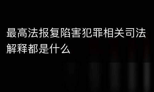 最高法报复陷害犯罪相关司法解释都是什么