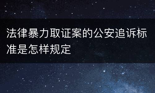 法律暴力取证案的公安追诉标准是怎样规定