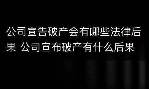 公司宣告破产会有哪些法律后果 公司宣布破产有什么后果