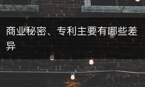 商业秘密、专利主要有哪些差异