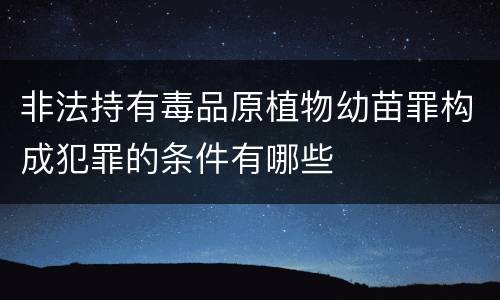 非法持有毒品原植物幼苗罪构成犯罪的条件有哪些