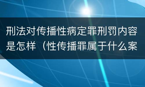 刑法对传播性病定罪刑罚内容是怎样（性传播罪属于什么案件）