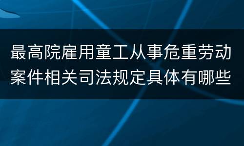 最高院雇用童工从事危重劳动案件相关司法规定具体有哪些内容