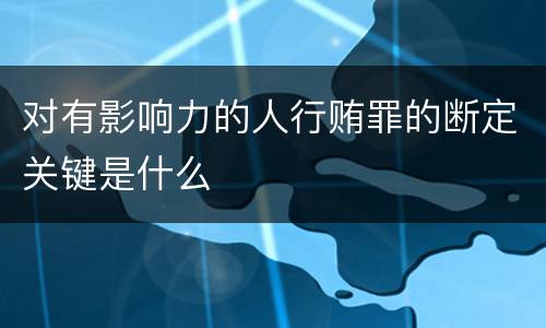对有影响力的人行贿罪的断定关键是什么