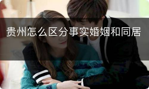 贵州怎么区分事实婚姻和同居