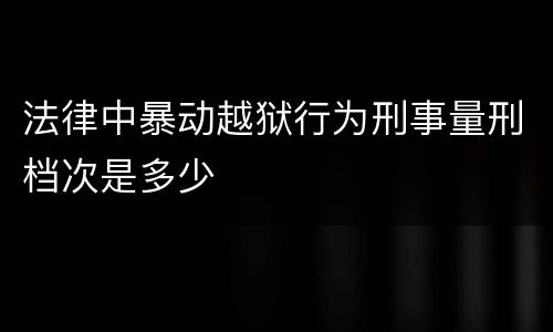 法律中暴动越狱行为刑事量刑档次是多少
