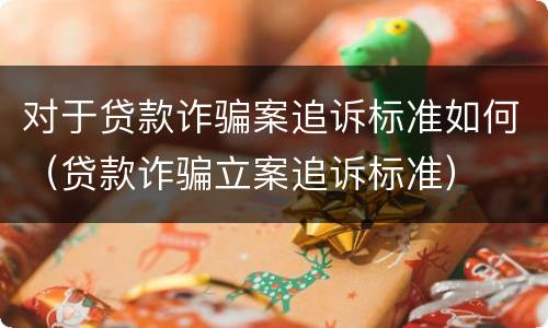 对于贷款诈骗案追诉标准如何（贷款诈骗立案追诉标准）