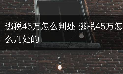 逃税45万怎么判处 逃税45万怎么判处的