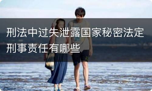 刑法中过失泄露国家秘密法定刑事责任有哪些