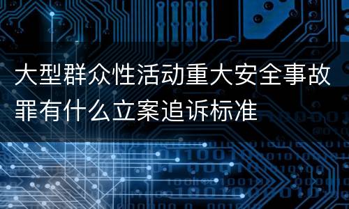 大型群众性活动重大安全事故罪有什么立案追诉标准