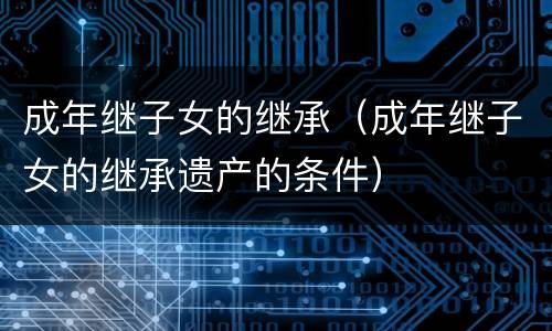 成年继子女的继承（成年继子女的继承遗产的条件）