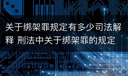 关于绑架罪规定有多少司法解释 刑法中关于绑架罪的规定