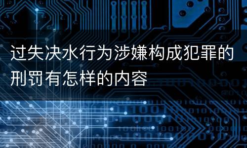 过失决水行为涉嫌构成犯罪的刑罚有怎样的内容