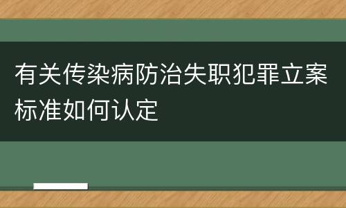 有关传染病防治失职犯罪立案标准如何认定