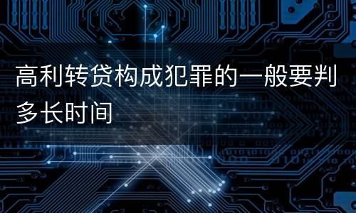 高利转贷构成犯罪的一般要判多长时间