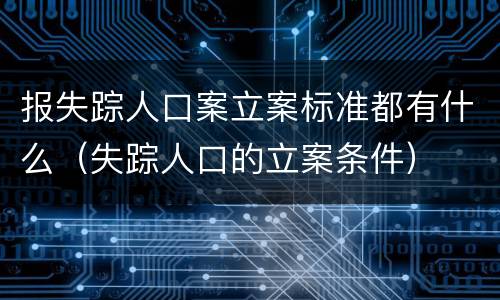 报失踪人口案立案标准都有什么（失踪人口的立案条件）
