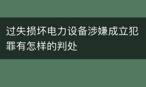 过失损坏电力设备涉嫌成立犯罪有怎样的判处