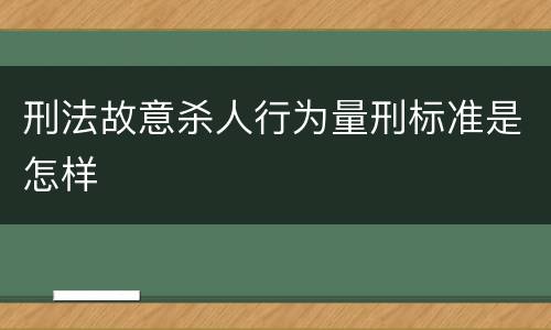 刑法故意杀人行为量刑标准是怎样
