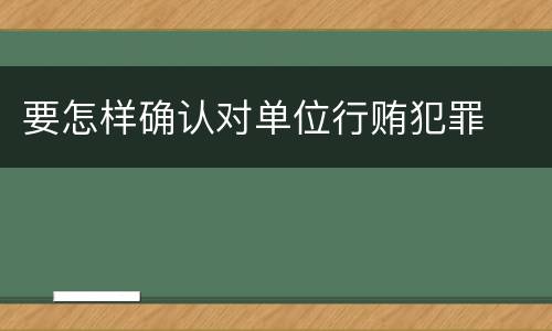 要怎样确认对单位行贿犯罪