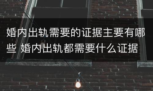 婚内出轨需要的证据主要有哪些 婚内出轨都需要什么证据
