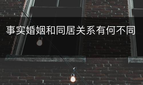 事实婚姻和同居关系有何不同