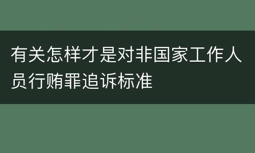 有关怎样才是对非国家工作人员行贿罪追诉标准