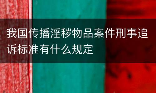 我国传播淫秽物品案件刑事追诉标准有什么规定
