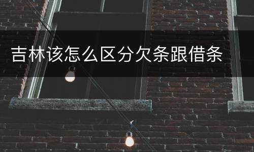吉林该怎么区分欠条跟借条