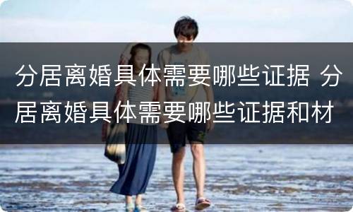分居离婚具体需要哪些证据 分居离婚具体需要哪些证据和材料
