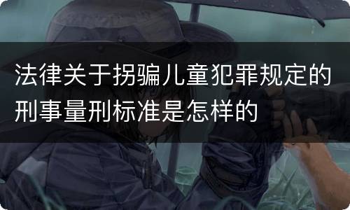 法律关于拐骗儿童犯罪规定的刑事量刑标准是怎样的