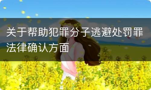 关于帮助犯罪分子逃避处罚罪法律确认方面